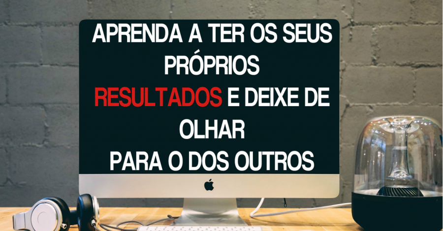 Foque no seu Negócio Pela Internet | Deixe de Olhar para os Resultados dos Outros